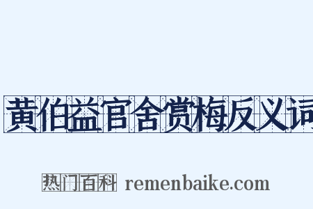 黄伯益官舍赏梅反义词是什么意思的图片